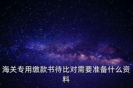 海關(guān)專(zhuān)用繳款書(shū)待比對(duì)需要準(zhǔn)備什么資料
