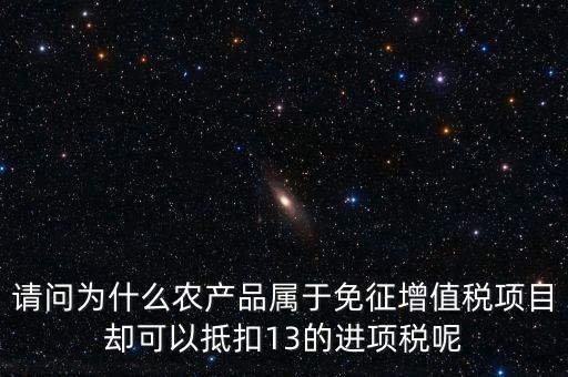 請問為什么農(nóng)產(chǎn)品屬于免征增值稅項目卻可以抵扣13的進項稅呢