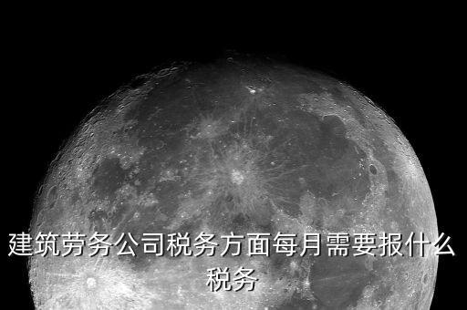 提供建筑勞務(wù)征什么稅，建筑勞務(wù)公司稅務(wù)方面每月需要報什么稅務(wù)