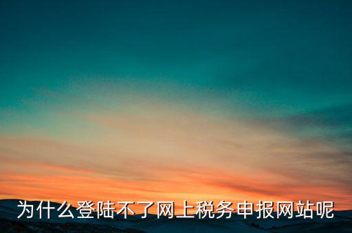 網(wǎng)上辦稅服務(wù)廳為什么登不上，河北省國(guó)家稅務(wù)局網(wǎng)上辦稅服務(wù)廳怎么登錄不了