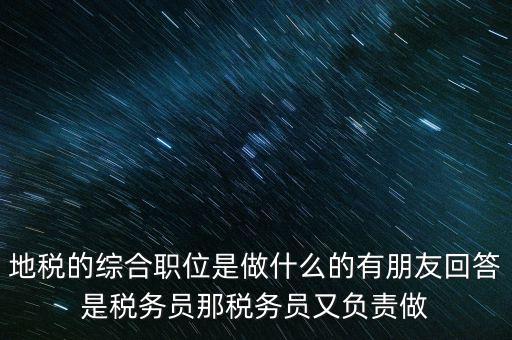 地稅主要負責(zé)什么工作，地稅的綜合職位是做什么的有朋友回答是稅務(wù)員那稅務(wù)員又負責(zé)做