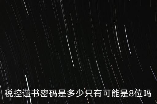稅控證書(shū)密碼是多少只有可能是8位嗎