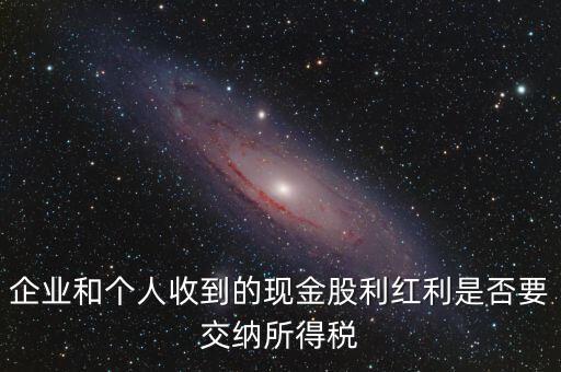現(xiàn)金股利要交什么稅，股息收入要交企業(yè)所得稅嗎