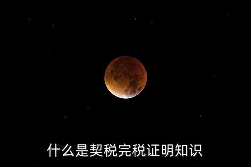 什么是稅收完稅證明 表格式，什么是契稅完稅證明知識