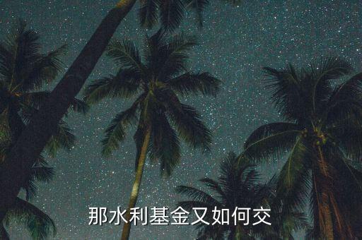 水利基金根據(jù)什么交，水利基金的計(jì)稅依據(jù)