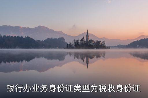 居民稅收身份證是什么，銀行辦業(yè)務身份證類型為稅收身份證