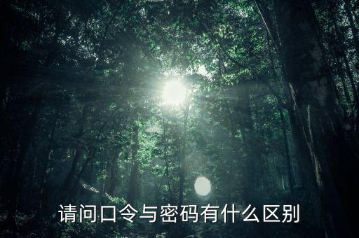 請(qǐng)問口令與密碼有什么區(qū)別