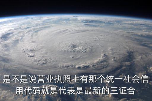 營業(yè)執(zhí)照社會信用代碼是什么，是不是說營業(yè)執(zhí)照上有那個統(tǒng)一社會信用代碼就是代表是最新的三證合