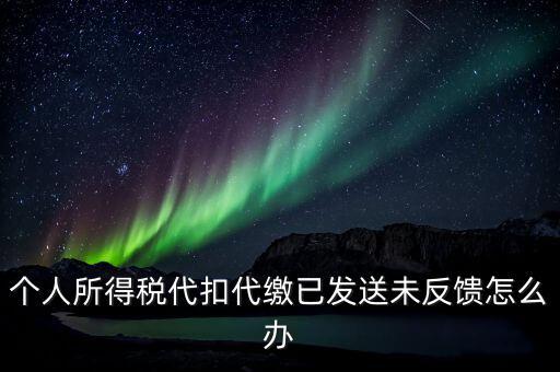 個稅已繳款未反饋是什么意思，個人所得稅代扣代繳已發(fā)送未反饋怎么辦