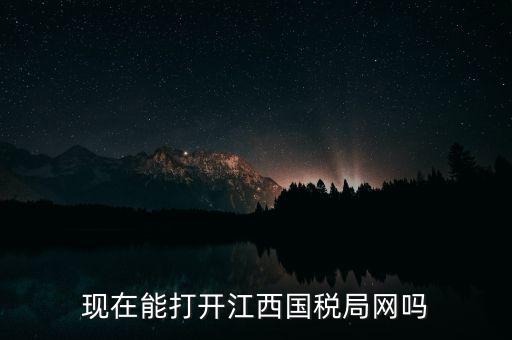 為什么江西國家稅務(wù)局的網(wǎng)站，現(xiàn)在能打開江西國稅局網(wǎng)嗎