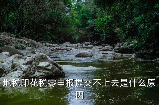 印花稅申報異常是什么原因，地稅印花稅零申報提交不上去是什么原因