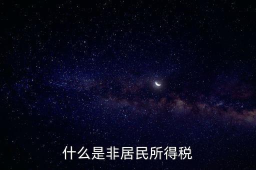 什么是非居民稅收，非居民納稅義務(wù)人是什么意思