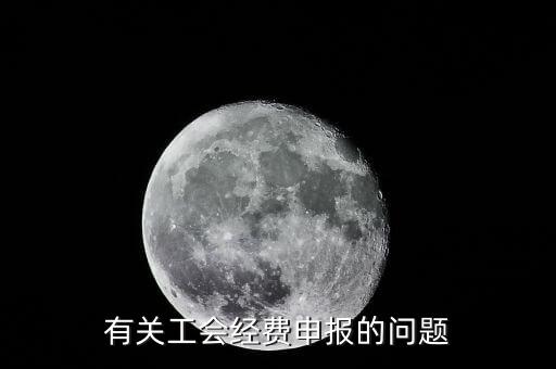 有關(guān)工會經(jīng)費(fèi)申報的問題
