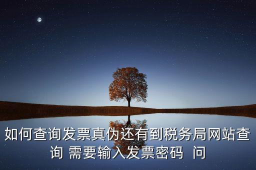如何查詢發(fā)票真?zhèn)芜€有到稅務局網(wǎng)站查詢 需要輸入發(fā)票密碼  問