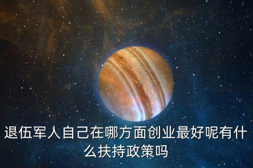 什么就扶持兵，我是一名退伍軍人當(dāng)了十二年我們沒有要工作自主擇業(yè)國(guó)家有什