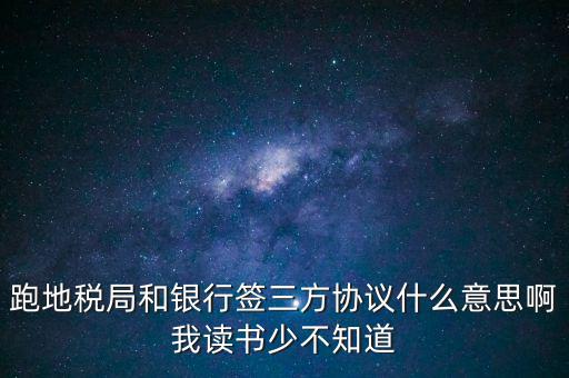 地稅三方協(xié)議號(hào)是什么意思，跑地稅局和銀行簽三方協(xié)議什么意思啊我讀書少不知道