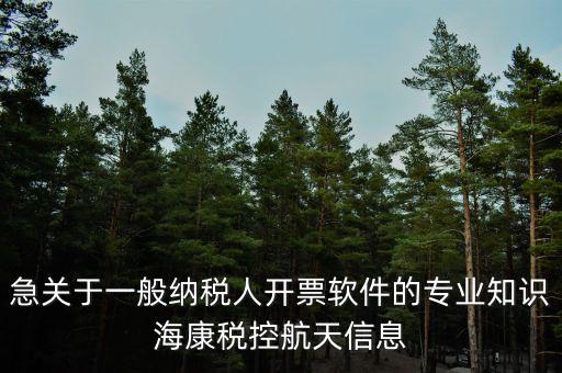 發(fā)票助手是干什么用的，急關(guān)于一般納稅人開票軟件的專業(yè)知識(shí)?？刀惪睾教煨畔?/></a></span><span id=