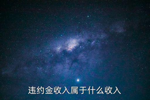 違約金是什么收入，收到違約金計(jì)入什么會計(jì)科目