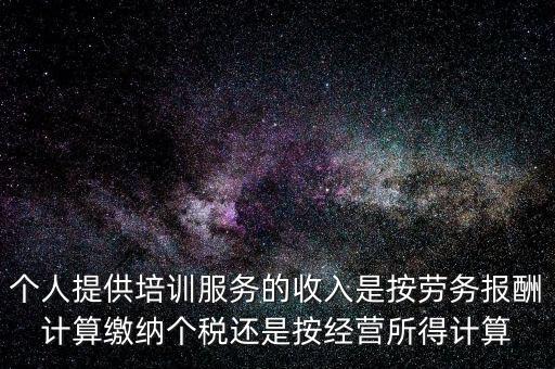個人提供培訓服務(wù)的收入是按勞務(wù)報酬計算繳納個稅還是按經(jīng)營所得計算