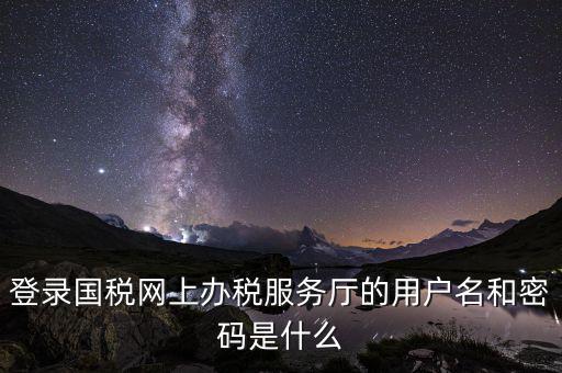 江蘇國(guó)稅登錄密碼是什么，登錄國(guó)稅網(wǎng)上辦稅服務(wù)廳的用戶名和密碼是什么
