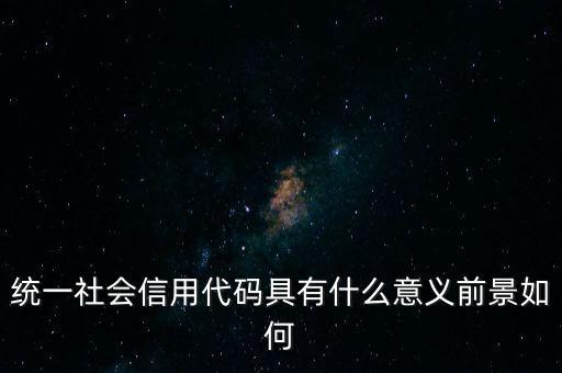 統(tǒng)一社會信用代碼有什么用，深圳碼統(tǒng)一社會信用代碼是什么