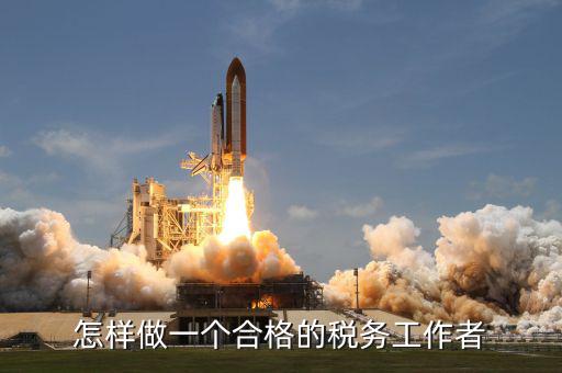 如何做一個(gè)合格的稅收管理員，怎樣做一個(gè)合格的稅務(wù)工作者