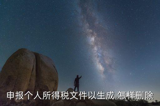 個稅數(shù)據(jù)已經(jīng)生成如何修改，申報個人所得稅文件以生成 怎樣刪除