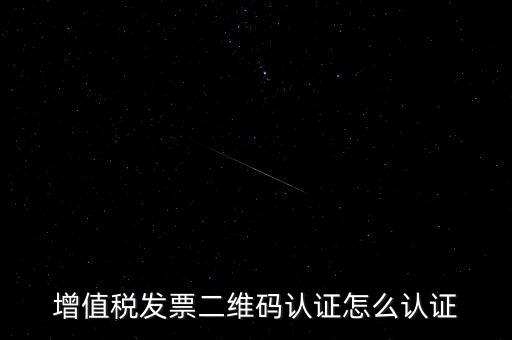 如何認(rèn)證二維碼發(fā)票，增值稅發(fā)票二維碼認(rèn)證怎么認(rèn)證