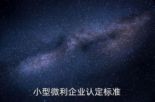 如何認(rèn)定小微企業(yè)，小型微利企業(yè)認(rèn)定標(biāo)準(zhǔn)