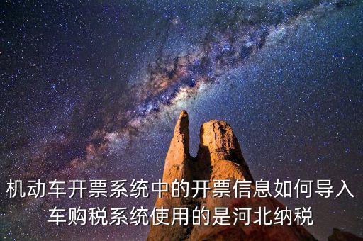 機動車開票系統(tǒng)中的開票信息如何導(dǎo)入車購稅系統(tǒng)使用的是河北納稅