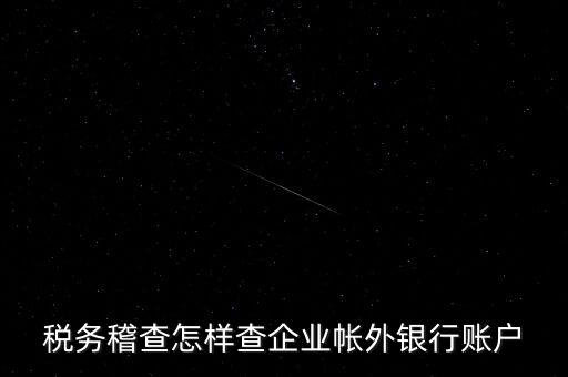 稅務稽查怎樣查企業(yè)帳外銀行賬戶