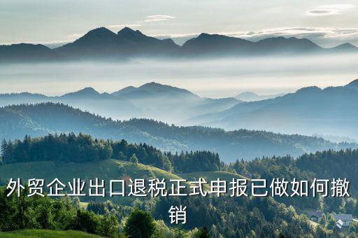 外貿企業(yè)出口退稅正式申報已做如何撤銷