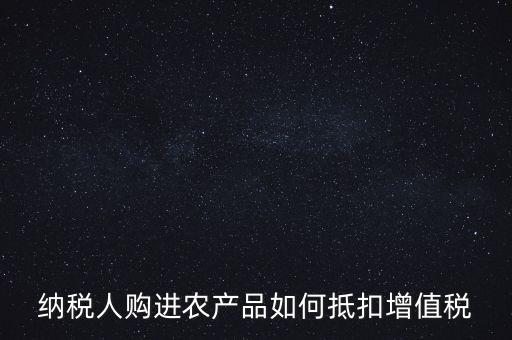 納稅人購進農產品如何抵扣增值稅