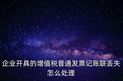 普票發(fā)票聯(lián)丟失如何處理，企業(yè)開具的增值稅普通發(fā)票記賬聯(lián)丟失怎么處理