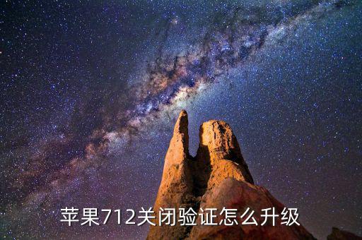 關(guān)閉驗證如何升級，蘋果712關(guān)閉驗證怎么升級