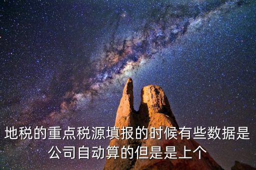 重點(diǎn)稅源是根據(jù)什么數(shù)據(jù)填報(bào)，地稅的重點(diǎn)稅源填報(bào)的時(shí)候有些數(shù)據(jù)是公司自動(dòng)算的但是是上個(gè)