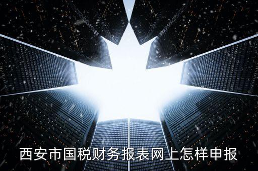 西安如何網(wǎng)上申報(bào)國(guó)稅，西安涉外國(guó)稅在哪個(gè)網(wǎng)上報(bào)