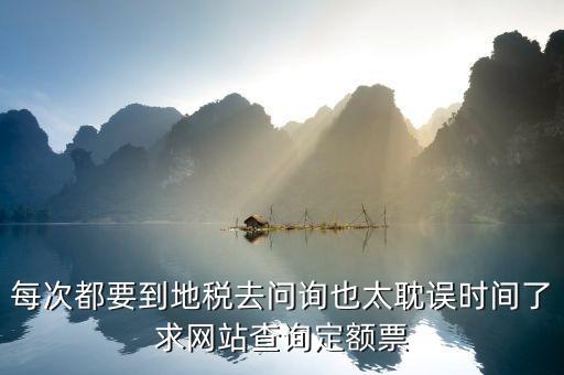 如何查地稅定額票報(bào)銷，每次都要到地稅去問(wèn)詢也太耽誤時(shí)間了求網(wǎng)站查詢定額票