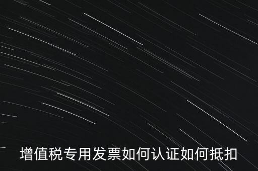 增值稅專(zhuān)用發(fā)票如何認(rèn)證如何抵扣