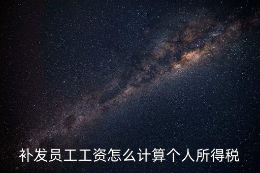 補(bǔ)發(fā)員工工資怎么計算個人所得稅