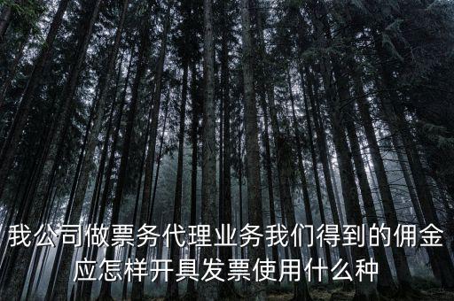 我公司做票務(wù)代理業(yè)務(wù)我們得到的傭金應怎樣開具發(fā)票使用什么種
