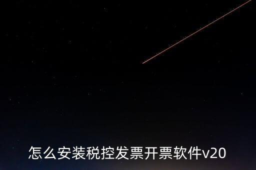 稅控如何安裝程序，怎么安裝稅控發(fā)票開票軟件v20