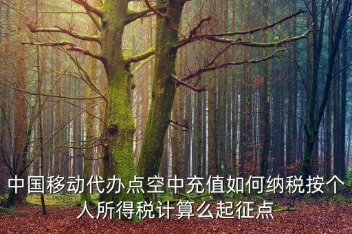 中國移動代辦點(diǎn)空中充值如何納稅按個人所得稅計算么起征點(diǎn)
