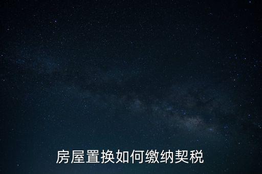 產(chǎn)權(quán)調(diào)換如何繳納契稅，房屋權(quán)屬劃轉(zhuǎn)如何繳納契稅