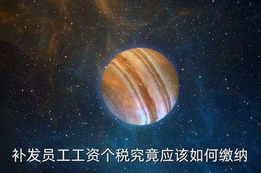 補(bǔ)發(fā)員工工資個稅究竟應(yīng)該如何繳納