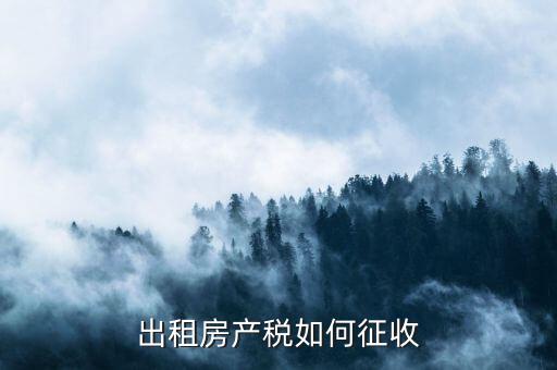出租房產(chǎn)稅如何征收，出租房產(chǎn)稅如何計算