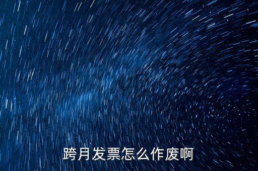 跨月普通發(fā)票如何作廢，跨月發(fā)票怎么作廢啊