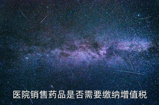 醫(yī)藥銷售店要交什么稅，藥品交什么稅