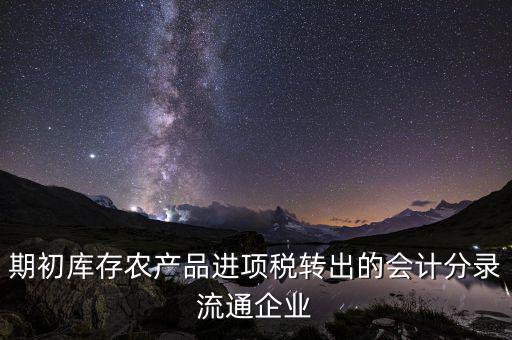 期初庫存農產品進項稅轉出的會計分錄流通企業(yè)