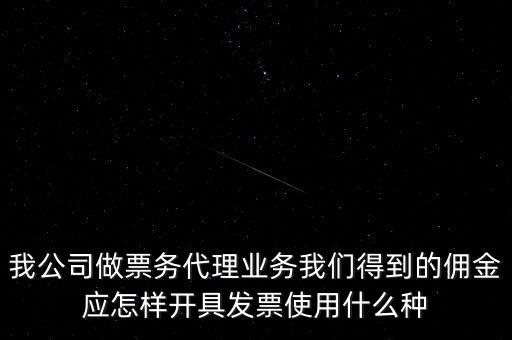 傭金如何開票，我公司做票務代理業(yè)務我們得到的傭金應怎樣開具發(fā)票使用什么種